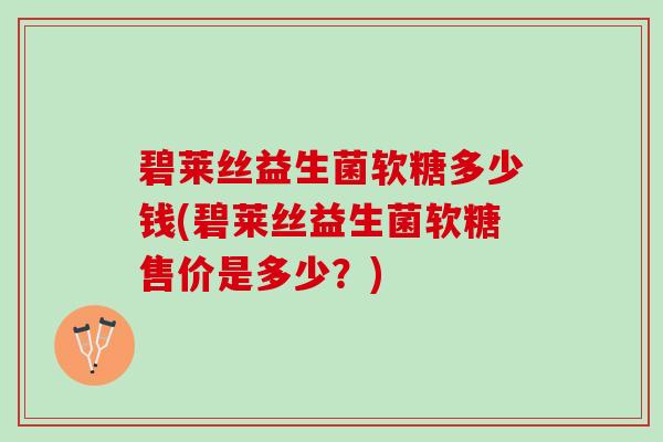 碧莱丝益生菌软糖多少钱(碧莱丝益生菌软糖售价是多少？)