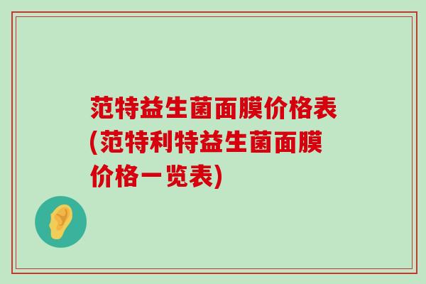 范特益生菌面膜价格表(范特利特益生菌面膜价格一览表)