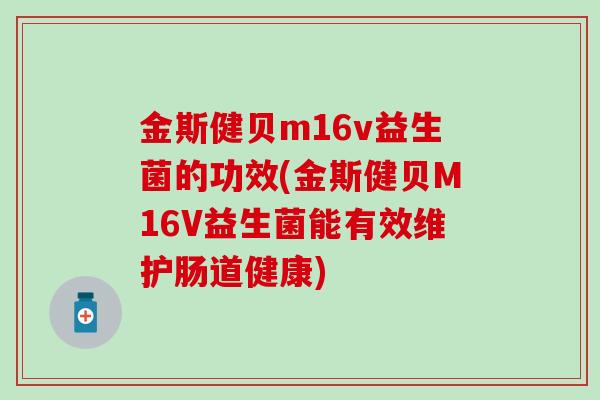 金斯健贝m16v益生菌的功效(金斯健贝M16V益生菌能有效维护肠道健康) 金斯健贝m16v益生菌的功效(金斯健贝M16V益生菌能有效维护肠道健康)