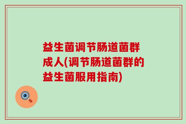 益生菌调节肠道菌群 成人(调节肠道菌群的益生菌服用指南)