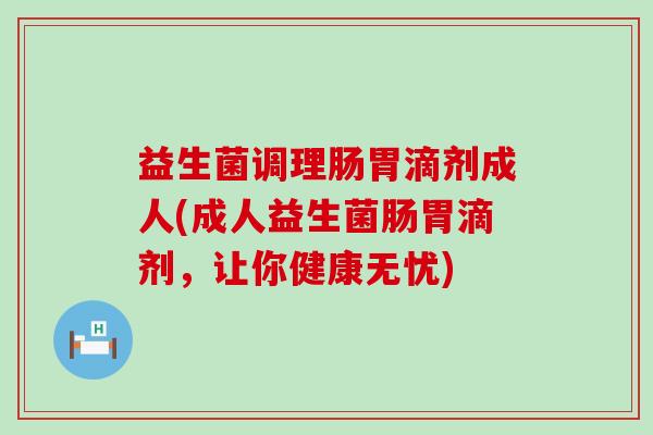 益生菌调理肠胃滴剂成人(成人益生菌肠胃滴剂，让你健康无忧)