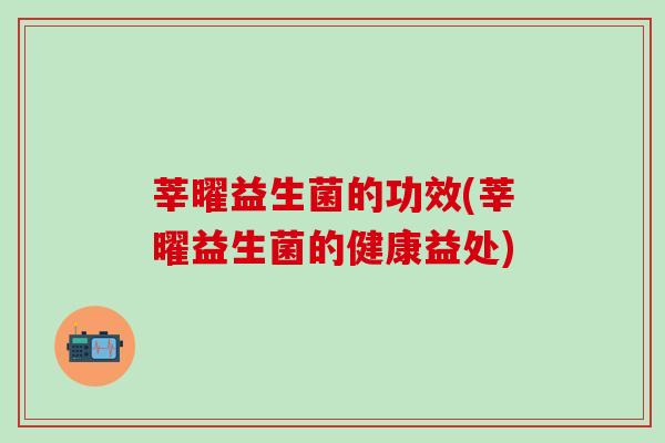 莘曜益生菌的功效(莘曜益生菌的健康益处)