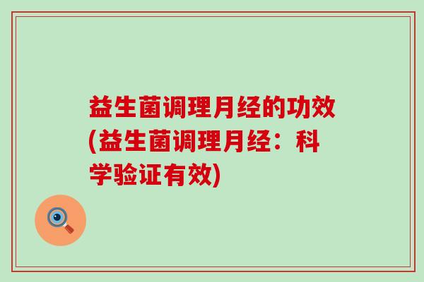 益生菌调理月经的功效(益生菌调理月经：科学验证有效)