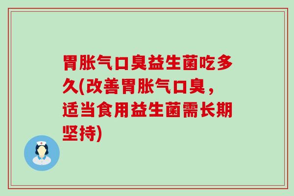 胃胀气口臭益生菌吃多久(改善胃胀气口臭，适当食用益生菌需长期坚持)