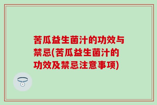 苦瓜益生菌汁的功效与禁忌(苦瓜益生菌汁的功效及禁忌注意事项)