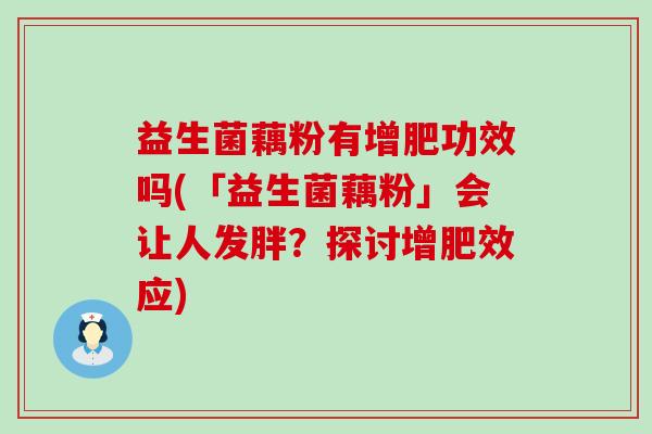 益生菌藕粉有增肥功效吗(「益生菌藕粉」会让人发胖？探讨增肥效应)