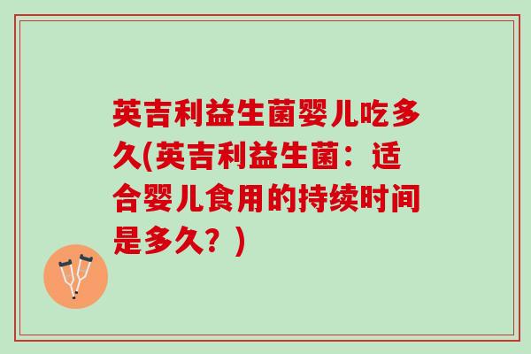 英吉利益生菌婴儿吃多久(英吉利益生菌：适合婴儿食用的持续时间是多久？)