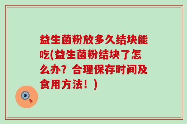 益生菌粉放多久结块能吃(益生菌粉结块了怎么办？合理保存时间及食用方法！)