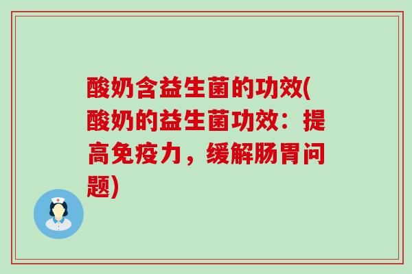 酸奶含益生菌的功效(酸奶的益生菌功效：提高免疫力，缓解肠胃问题)