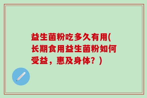 益生菌粉吃多久有用(长期食用益生菌粉如何受益，惠及身体？)