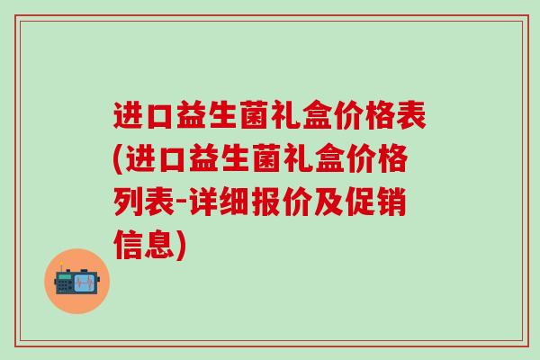 进口益生菌礼盒价格表(进口益生菌礼盒价格列表-详细报价及促销信息)