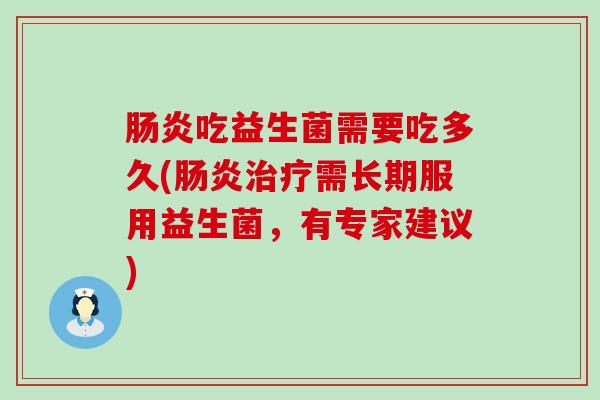 肠炎吃益生菌需要吃多久(肠炎治疗需长期服用益生菌，有专家建议)