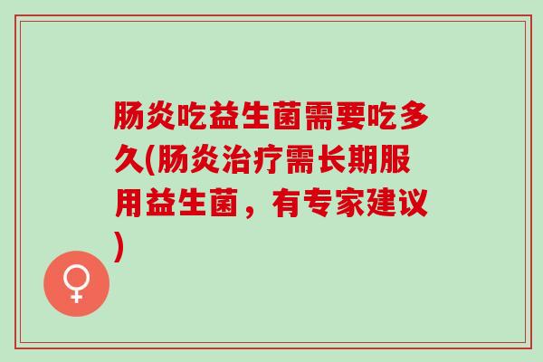 肠炎吃益生菌需要吃多久(肠炎治疗需长期服用益生菌，有专家建议)