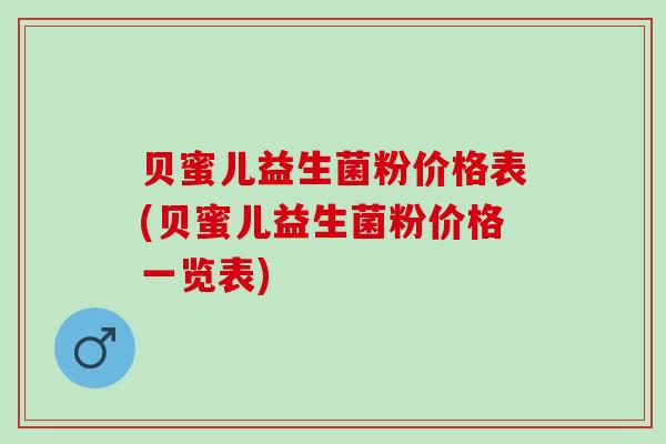贝蜜儿益生菌粉价格表(贝蜜儿益生菌粉价格一览表)