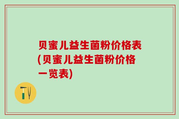 贝蜜儿益生菌粉价格表(贝蜜儿益生菌粉价格一览表)