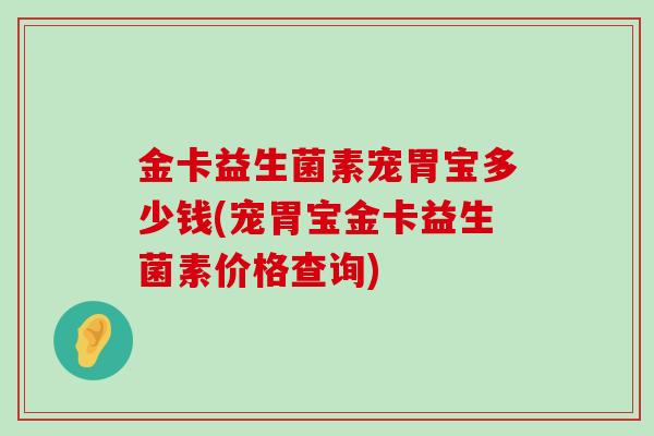 金卡益生菌素宠胃宝多少钱(宠胃宝金卡益生菌素价格查询)
