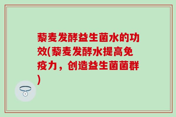 藜麦发酵益生菌水的功效(藜麦发酵水提高免疫力，创造益生菌菌群)