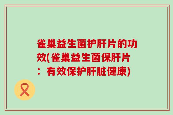 雀巢益生菌片的功效(雀巢益生菌片：有效保护健康)