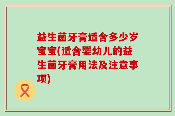 益生菌牙膏适合多少岁宝宝(适合婴幼儿的益生菌牙膏用法及注意事项)