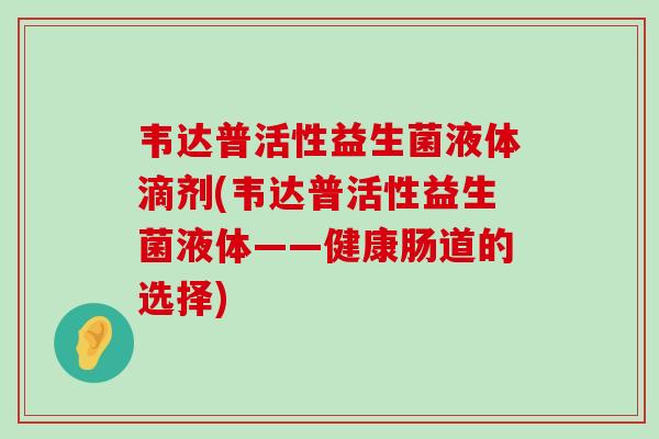 韦达普活性益生菌液体滴剂(韦达普活性益生菌液体——健康肠道的选择)