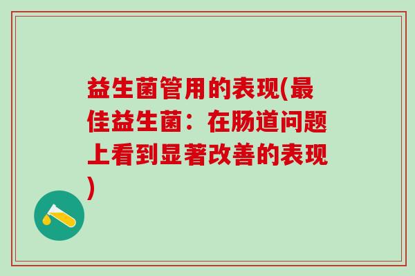 益生菌管用的表现(最佳益生菌：在肠道问题上看到显著改善的表现)