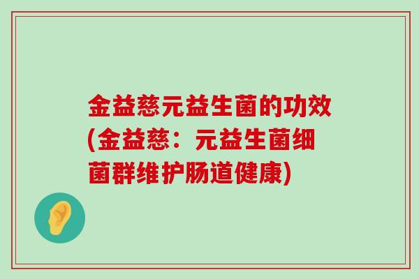 金益慈元益生菌的功效(金益慈：元益生菌细菌群维护肠道健康)