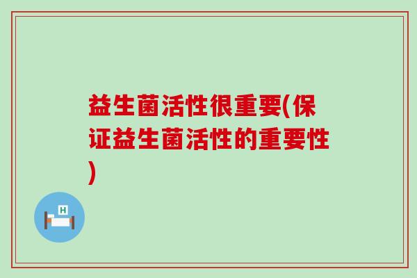 益生菌活性很重要(保证益生菌活性的重要性)