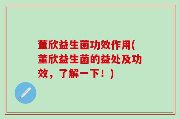 董欣益生菌功效作用(董欣益生菌的益处及功效，了解一下！)