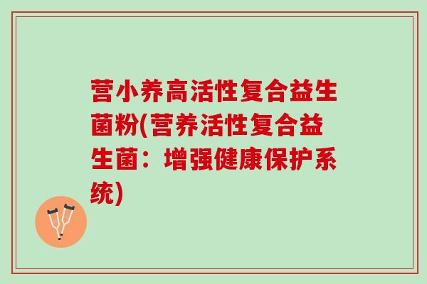 营小养高活性复合益生菌粉(营养活性复合益生菌：增强健康保护系统)