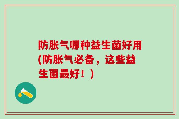 防胀气哪种益生菌好用(防胀气必备，这些益生菌最好！)