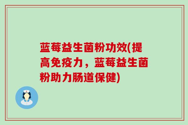 蓝莓益生菌粉功效(提高免疫力，蓝莓益生菌粉助力肠道保健)