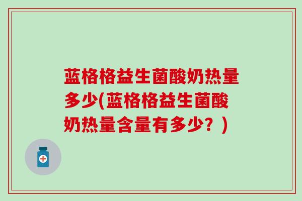 蓝格格益生菌酸奶热量多少(蓝格格益生菌酸奶热量含量有多少？)