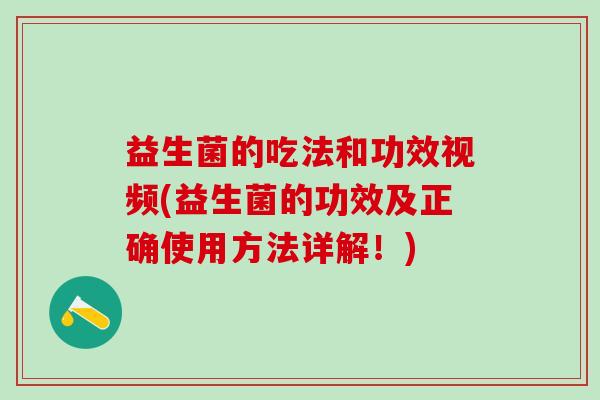 益生菌的吃法和功效视频(益生菌的功效及正确使用方法详解！)