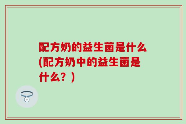 配方奶的益生菌是什么(配方奶中的益生菌是什么？)