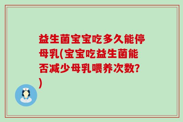 益生菌宝宝吃多久能停母乳(宝宝吃益生菌能否减少母乳喂养次数?) 益生菌宝宝吃多久能停母乳(宝宝吃益生菌能否减少母乳喂养次数?)