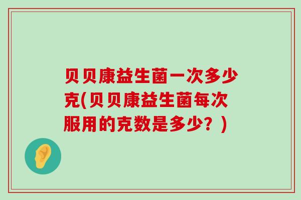 贝贝康益生菌一次多少克(贝贝康益生菌每次服用的克数是多少？)