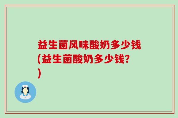 益生菌风味酸奶多少钱(益生菌酸奶多少钱？)