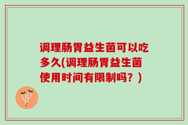 调理肠胃益生菌可以吃多久(调理肠胃益生菌使用时间有限制吗？)