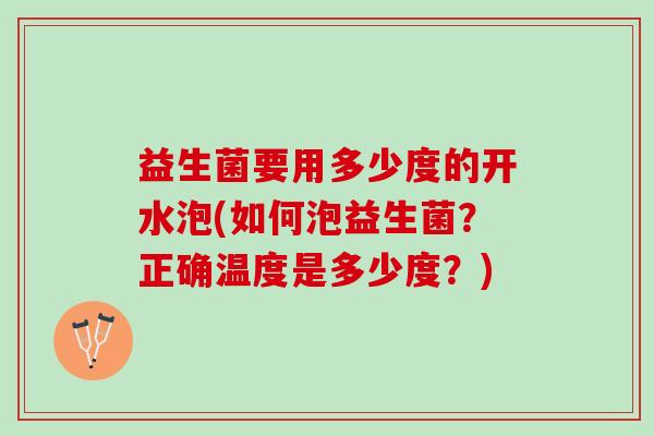 益生菌要用多少度的开水泡(如何泡益生菌？正确温度是多少度？)