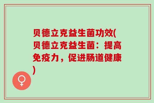 贝德立克益生菌功效(贝德立克益生菌：提高免疫力，促进肠道健康)