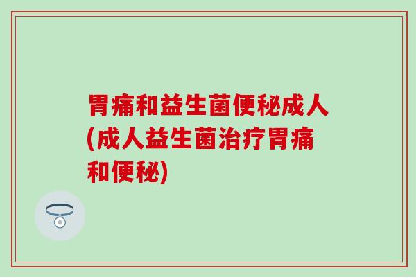 胃痛和益生菌成人(成人益生菌胃痛和) 胃痛和益生菌成人(成人益生菌胃痛和)