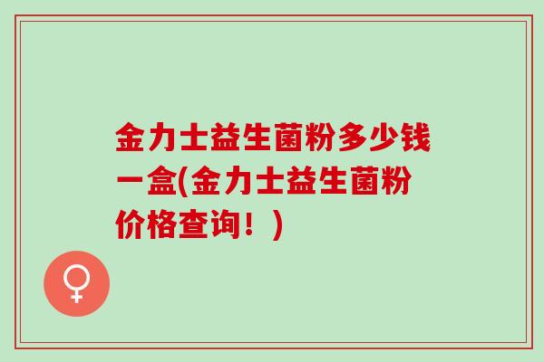 金力士益生菌粉多少钱一盒(金力士益生菌粉价格查询！)