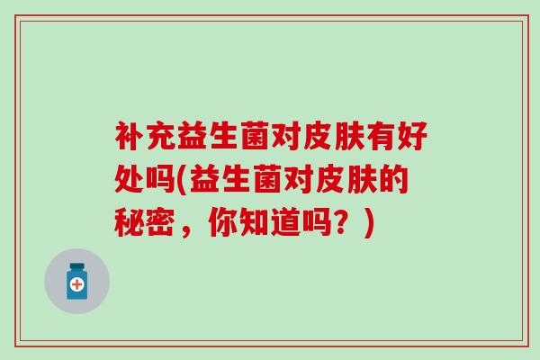 补充益生菌对皮肤有好处吗(益生菌对皮肤的秘密，你知道吗？)