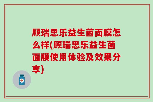 顾瑞思乐益生菌面膜怎么样(顾瑞思乐益生菌面膜使用体验及效果分享) 顾瑞思乐益生菌面膜怎么样(顾瑞思乐益生菌面膜使用体验及效果分享)