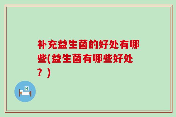补充益生菌的好处有哪些(益生菌有哪些好处？)
