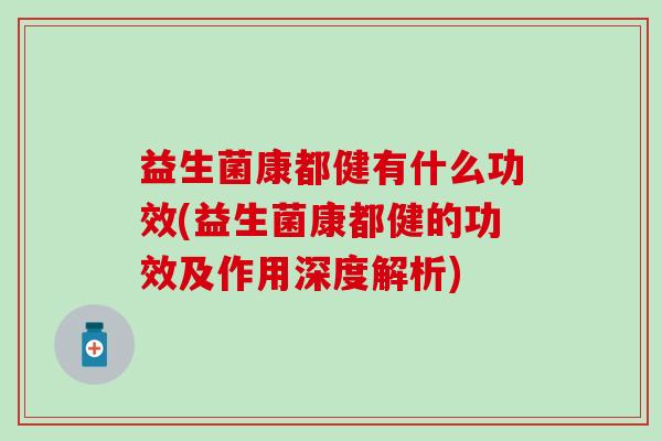 益生菌康都健有什么功效(益生菌康都健的功效及作用深度解析) 益生菌康都健有什么功效(益生菌康都健的功效及作用深度解析)