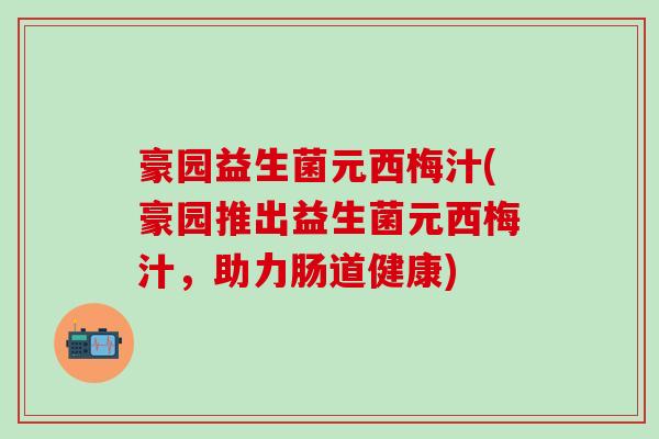 豪园益生菌元西梅汁(豪园推出益生菌元西梅汁，助力肠道健康)