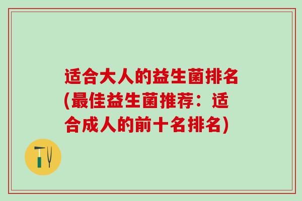 适合大人的益生菌排名(最佳益生菌推荐：适合成人的前十名排名)