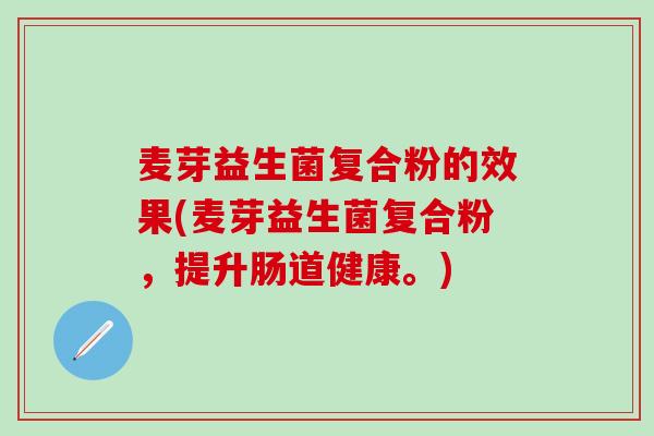 麦芽益生菌复合粉的效果(麦芽益生菌复合粉，提升肠道健康。)