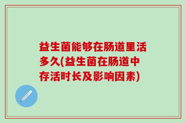 益生菌能够在肠道里活多久(益生菌在肠道中存活时长及影响因素)